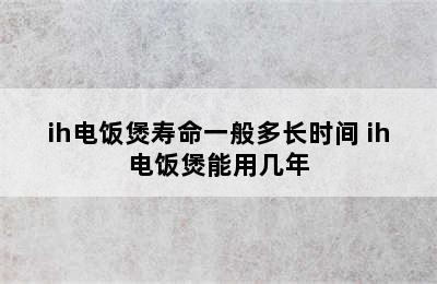 ih电饭煲寿命一般多长时间 ih电饭煲能用几年